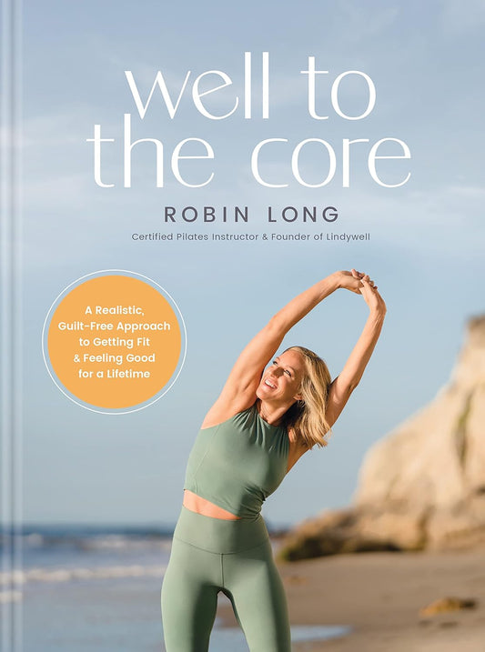 Well to the Core: a Realistic, Guilt-Free Approach to Getting Fit and Feeling Good for a Lifetime